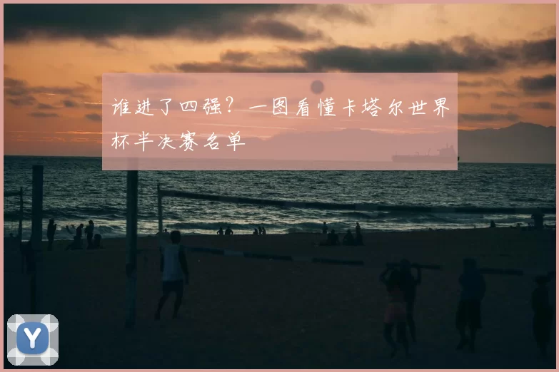 谁进了四强?一图看懂卡塔尔世界杯半决赛名单