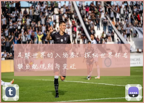 足球世界的入场券：探秘世界杯名额分配规则与变迁
