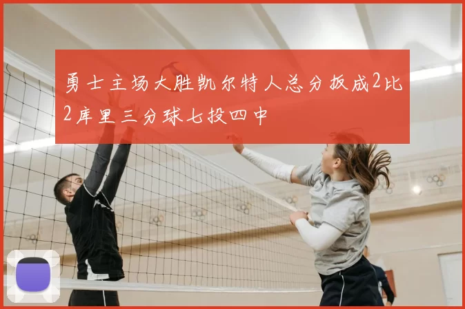 勇士主场大胜凯尔特人总分扳成2比2库里三分球七投四中
