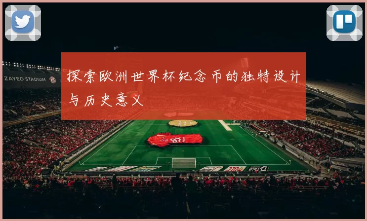 探索欧洲世界杯纪念币的独特设计与历史意义