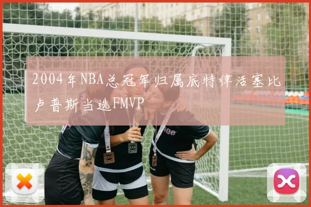 2004年NBA总冠军归属底特律活塞比卢普斯当选FMVP