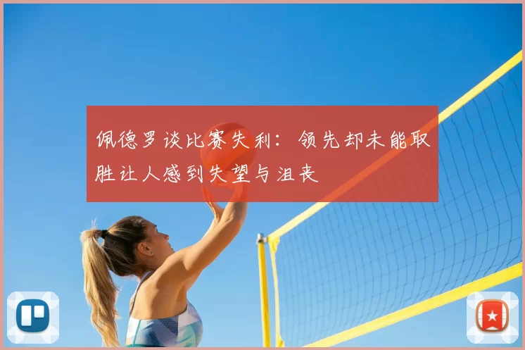 佩德罗谈比赛失利:领先却未能取胜让人感到失望与沮丧