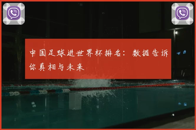 中国足球进世界杯排名:数据告诉你真相与未来