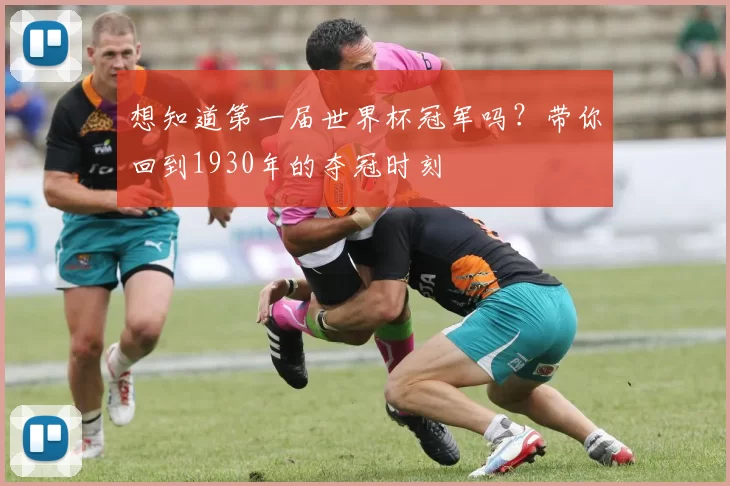 想知道第一届世界杯冠军吗？带你回到1930年的夺冠时刻