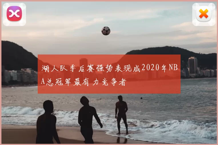 湖人队季后赛强势表现成2020年NBA总冠军最有力竞争者