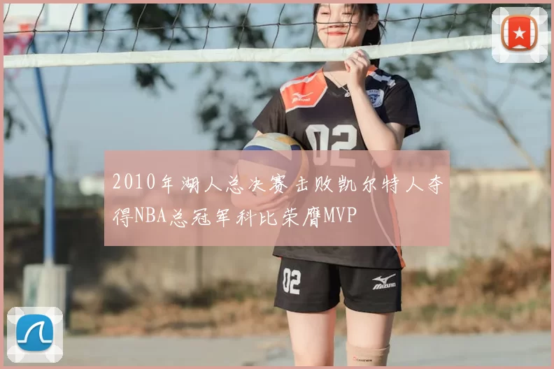 2010年湖人总决赛击败凯尔特人夺得NBA总冠军科比荣膺MVP