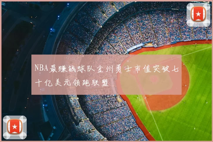 NBA最赚钱球队金州勇士市值突破七十亿美元领跑联盟