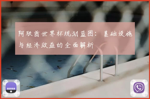 阿联酋世界杯规划蓝图:基础设施与经济效益的全面解析