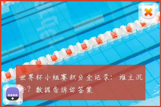 世界杯小组赛积分全记录:谁主沉浮?数据告诉你答案