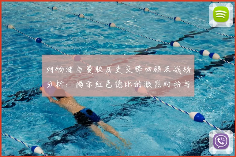 利物浦与曼联历史交锋回顾及战绩分析，揭示红色德比的激烈对抗与传奇故事