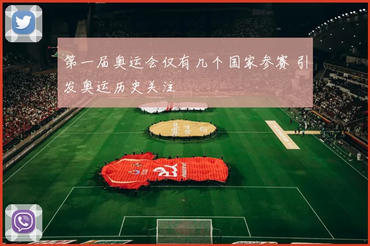 第一届奥运会仅有几个国家参赛 引发奥运历史关注
