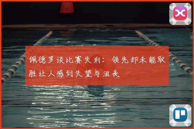 佩德罗谈比赛失利：领先却未能取胜让人感到失望与沮丧