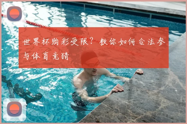 世界杯购彩受限？教你如何合法参与体育竞猜