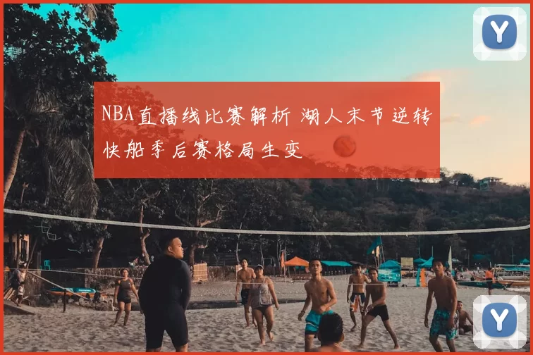 NBA直播线比赛解析 湖人末节逆转快船季后赛格局生变