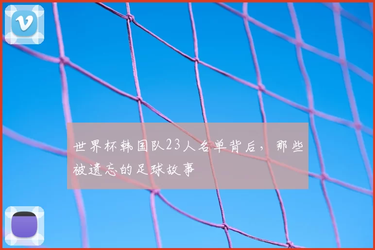 世界杯韩国队23人名单背后，那些被遗忘的足球故事