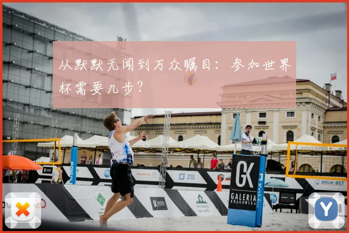 从默默无闻到万众瞩目:参加世界杯需要几步?