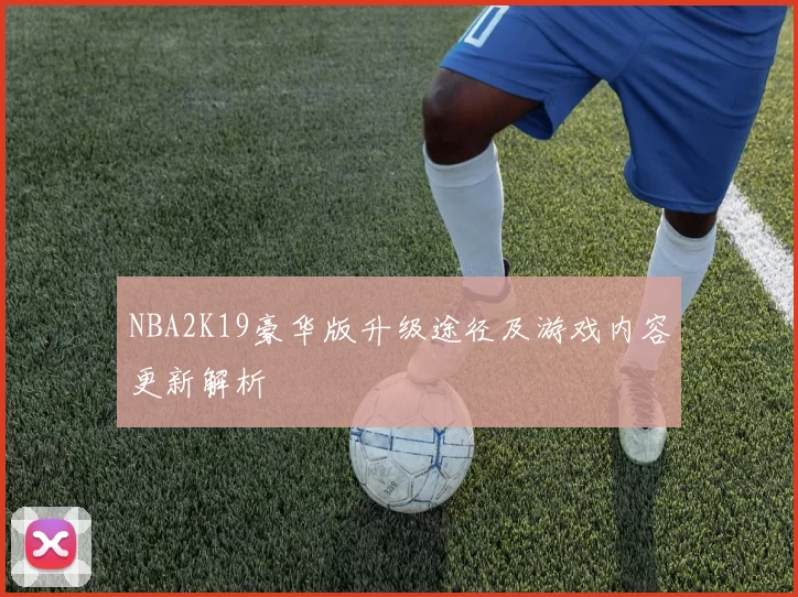 NBA2K19豪华版升级途径及游戏内容更新解析