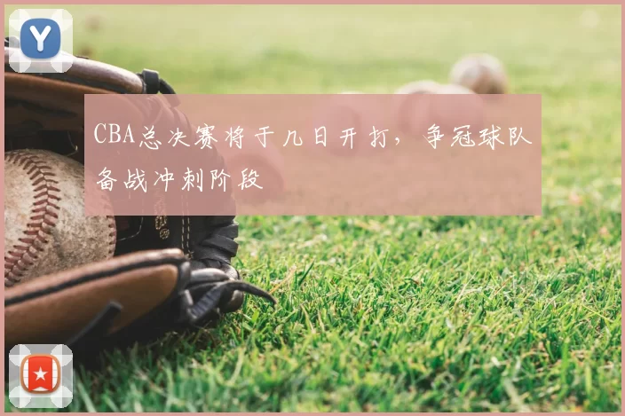 CBA总决赛将于几日开打，争冠球队备战冲刺阶段