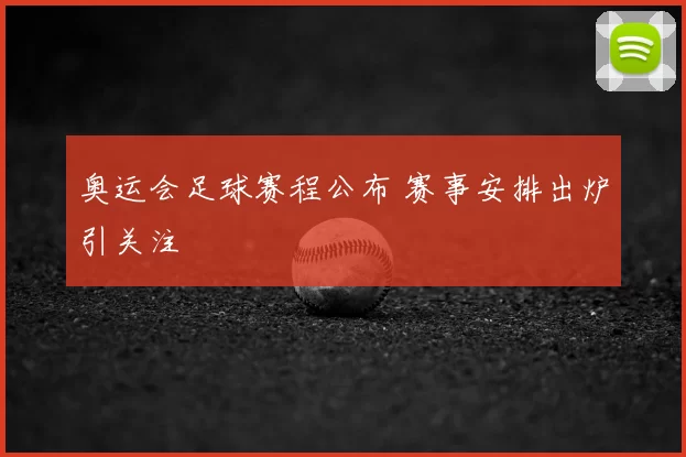 奥运会足球赛程公布 赛事安排出炉引关注