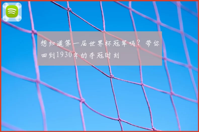 想知道第一届世界杯冠军吗？带你回到1930年的夺冠时刻